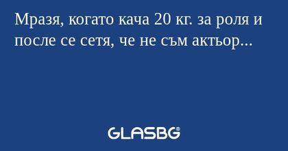 Мразя, когато кача 20 кг. за роля...