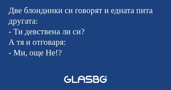 Две блондинки си говорят и едната...