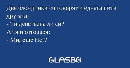Две блондинки си говорят и едната...