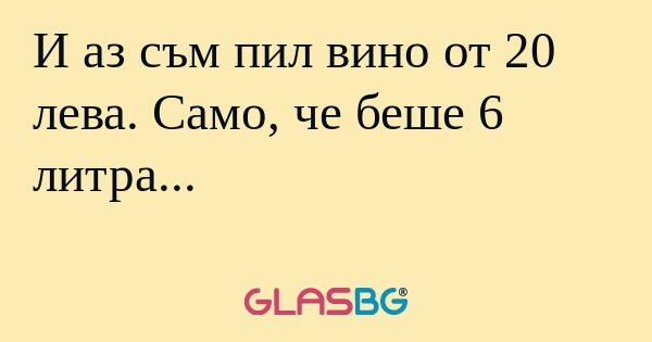 И аз съм пил вино от 20 лева. Само...