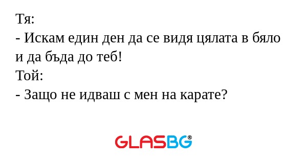 Тя: - Искам един ден да се видя...