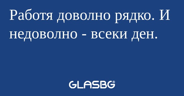 Работя доволно рядко. И недоволно...