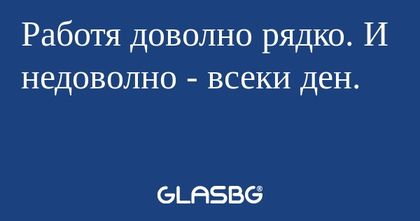 Работя доволно рядко. И недоволно...