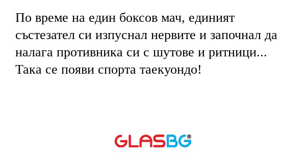 По време на един боксов мач, единият състезател си изпуснал нервите и започнал да налага противника си с шутове и ритници...
Така се появи спорта таекуондо!