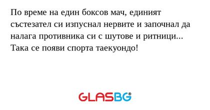 По време на един боксов мач, единият състезател си изпуснал нервите и започнал да налага противника си с шутове и ритници...
Така се появи спорта таекуондо!