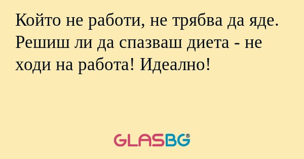 Който не работи, не трябва да яде...