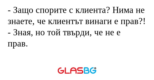Защо спорите с клиента? Нима...