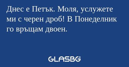 Днес е Петък. Моля, услужете ми...