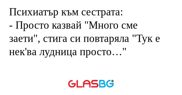Психиатър към сестрата: - Просто...
