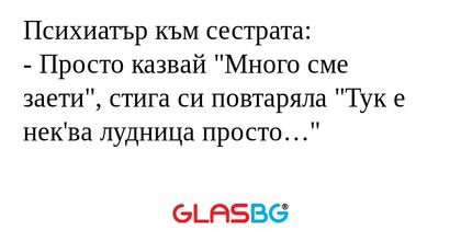 Психиатър към сестрата: - Просто...