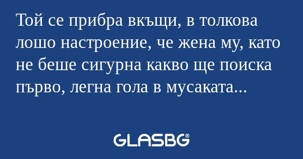 Той се прибра вкъщи, в толкова...