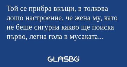 Той се прибра вкъщи, в толкова...