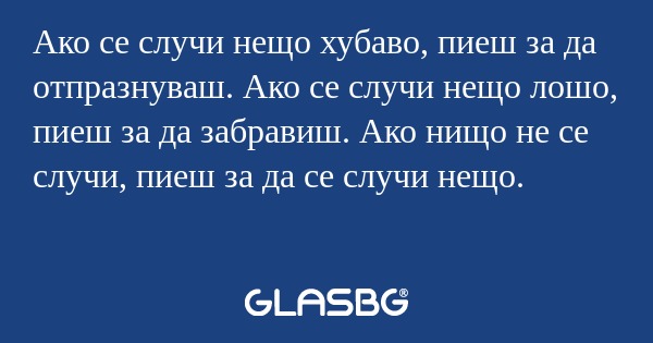 Ако се случи нещо хубаво, пиеш...