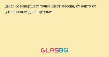 Днес се навършват точно шест месеца...