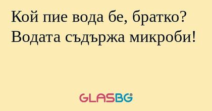 Кой пие вода бе, братко? Водата...