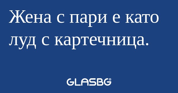 Жена с пари е като луд с картечница...