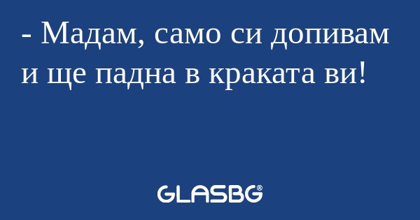 Мадам, само си допивам и ще падна...