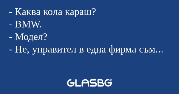 Каква кола караш? - BMW. - Модел...