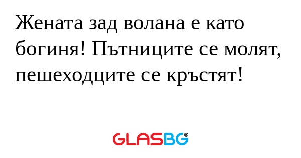 Жената зад волана е като богиня...