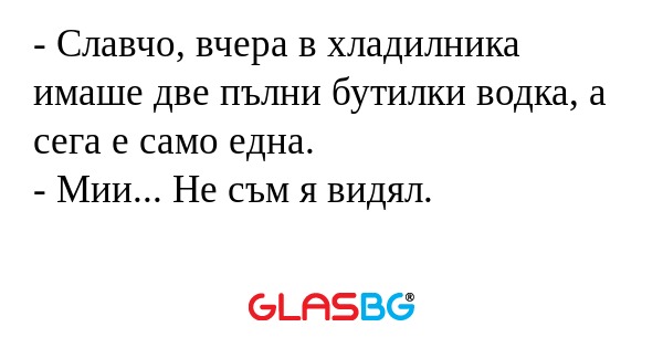 Славчо, вчера в хладилника имаше...