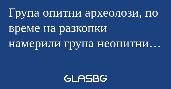 Група опитни археолози, по време...