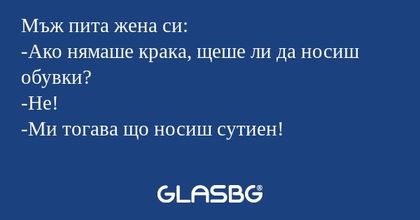 Мъж пита жена си: -Ако нямаше крака...