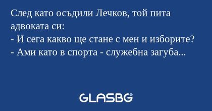 След като осъдили Лечков, той пита...