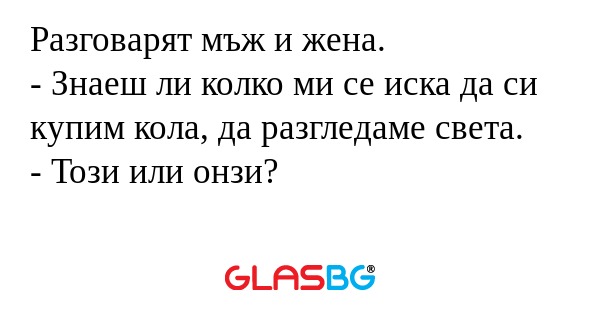 Разговарят мъж и жена. - Знаеш...