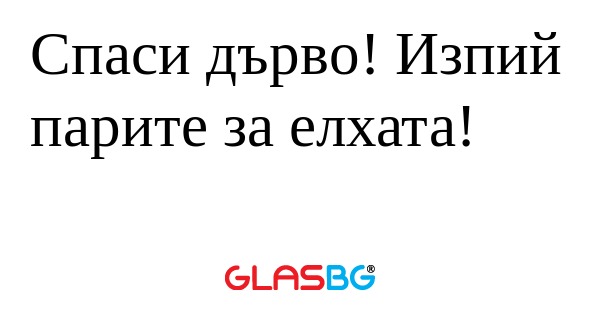 Спаси дърво! Изпий парите за елхата...