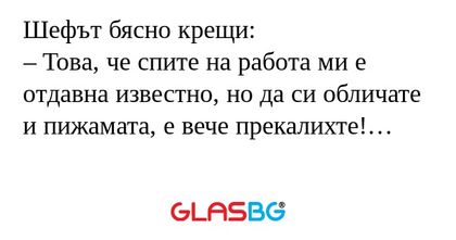 Шефът бясно крещи: – Това, че спите...