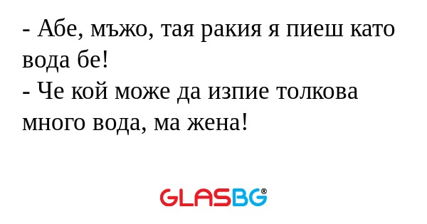Абе, мъжо, тая ракия я пиеш като...