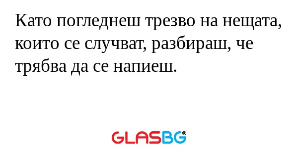 Като погледнеш трезво на нещата...