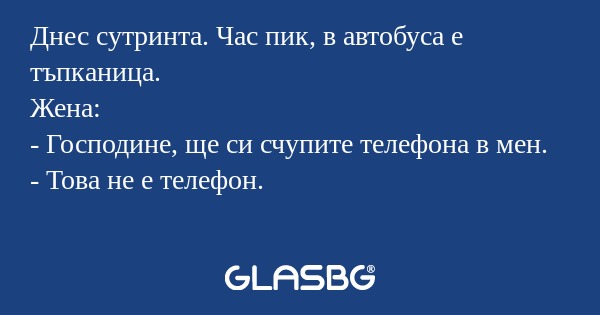 Днес сутринта. Час пик, в автобуса...