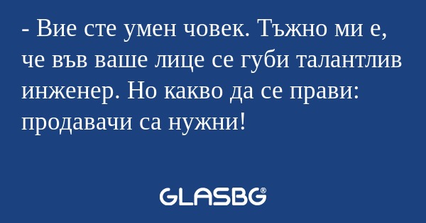 Вие сте умен човек. Тъжно ми...