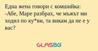 Една жена говори с комшийка: -Абе...