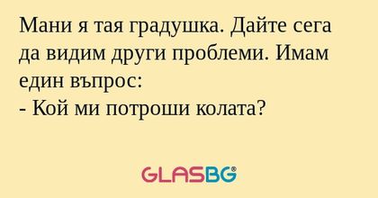 Мани я тая градушка. Дайте сега...