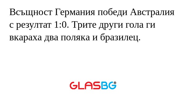 Всъщност Германия победи Австралия с резултат 1:0. Трите други гола ги вкараха два поляка и бразилец.
