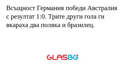 Всъщност Германия победи Австралия с резултат 1:0. Трите други гола ги вкараха два поляка и бразилец.