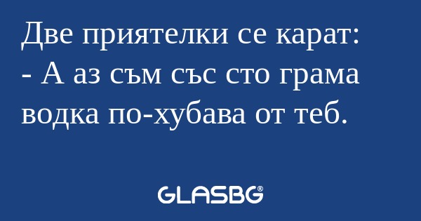 Две приятелки се карат: - А аз...