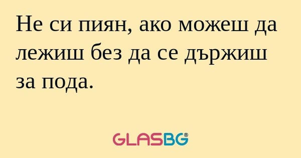 Не си пиян, ако можеш да лежиш...