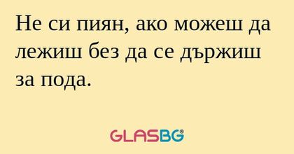 Не си пиян, ако можеш да лежиш...