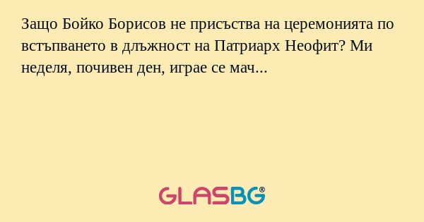 Защо Бойко Борисов не присъства...