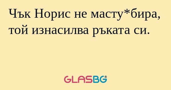 Чък Норис не масту*бира, той изнасилва...