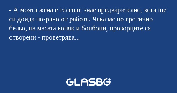 А моята жена е телепат, знае...