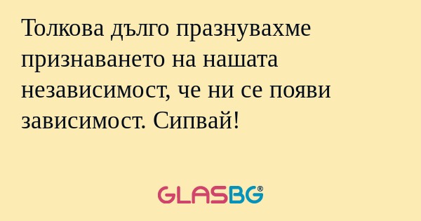 Толкова дълго празнувахме признаването...