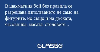 В шахматния бой без правила се разрешава използването не само на фигурите, но също и на дъската, часовника, масата, столовете...