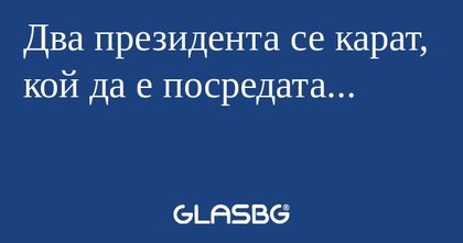 Два президента се карат, кой да...