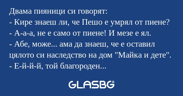 Двама пияници си говорят: - Кире...