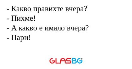 Какво правихте вчера? - Пихме...