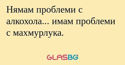 Нямам проблеми с алкохола... имам...